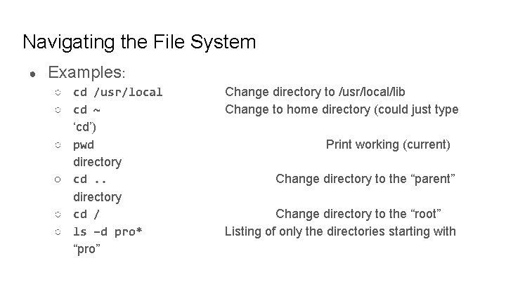 Navigating the File System ● Examples: ○ cd /usr/local ○ cd ~ ‘cd’) ○
