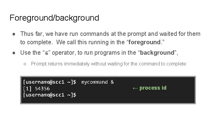 Foreground/background ● Thus far, we have run commands at the prompt and waited for