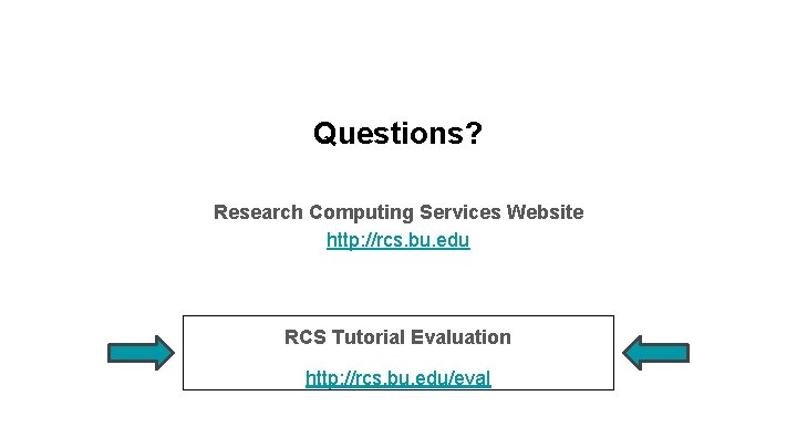 Questions? Research Computing Services Website http: //rcs. bu. edu RCS Tutorial Evaluation http: //rcs.