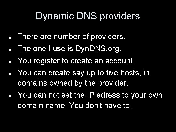 Dynamic DNS providers There are number of providers. The one I use is Dyn.