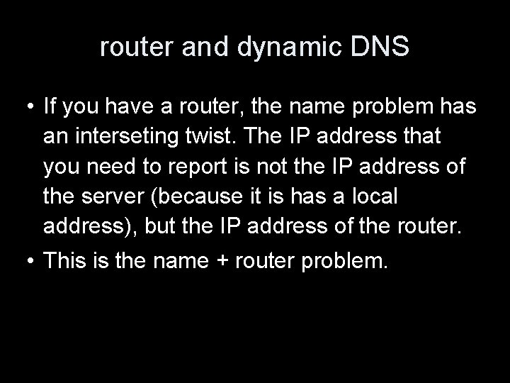 router and dynamic DNS • If you have a router, the name problem has