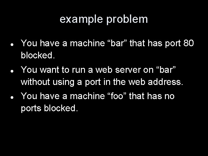example problem You have a machine “bar” that has port 80 blocked. You want