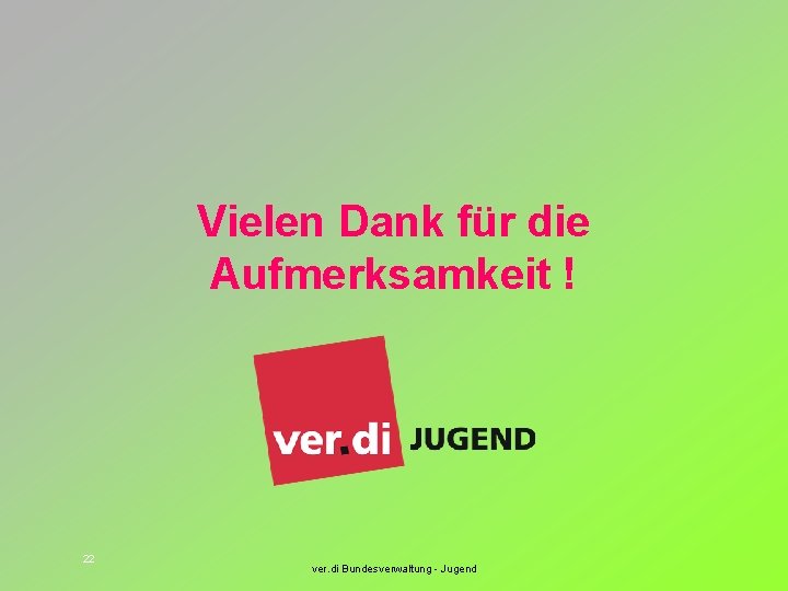 Vielen Dank für die Aufmerksamkeit ! 22 ver. di Bundesverwaltung - Jugend 