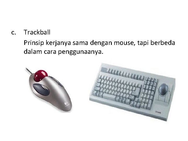 c. Trackball Prinsip kerjanya sama dengan mouse, tapi berbeda dalam cara penggunaanya. 