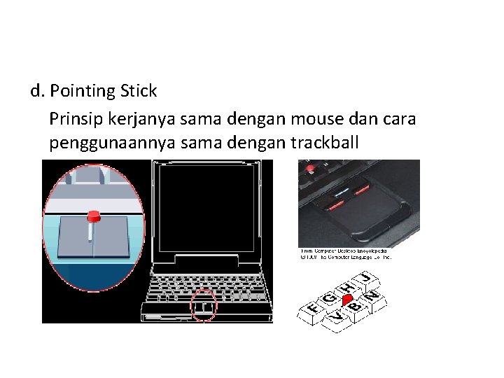 d. Pointing Stick Prinsip kerjanya sama dengan mouse dan cara penggunaannya sama dengan trackball