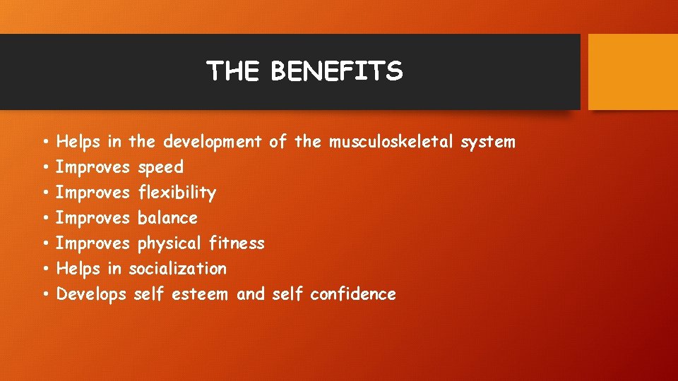 THE BENEFITS • • Helps in the development of the musculoskeletal system Improves speed