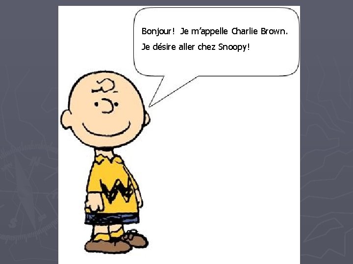 Bonjour! Je m’appelle Charlie Brown. Je désire aller chez Snoopy! 