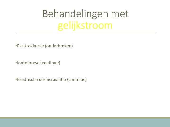 Behandelingen met gelijkstroom • Elektrokinesie (onderbroken) • Iontoforese (continue) • Elektrische desincrustatie (continue) 