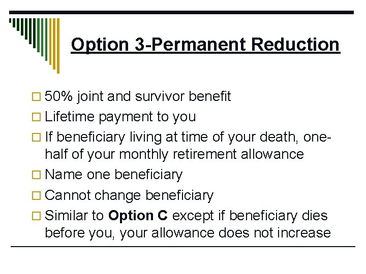 Option 3 -Permanent Reduction o 50% joint and survivor benefit o Lifetime payment to