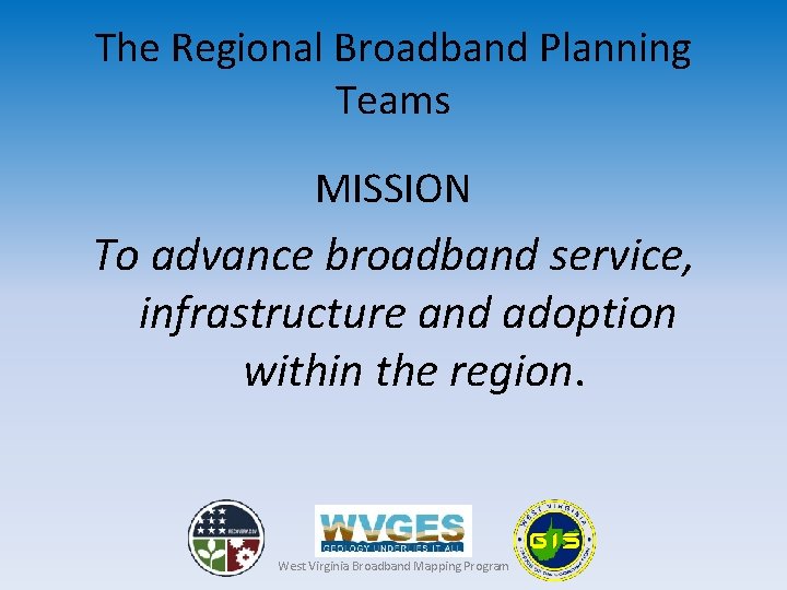 The Regional Broadband Planning Teams MISSION To advance broadband service, infrastructure and adoption within