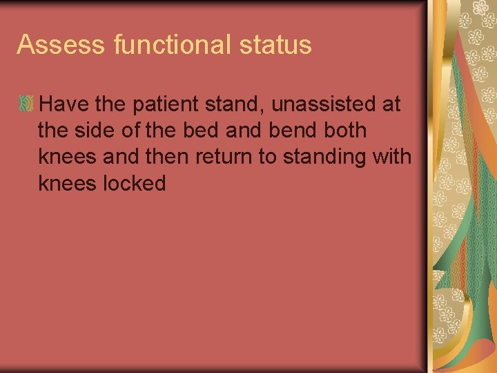 Assess functional status Have the patient stand, unassisted at the side of the bed
