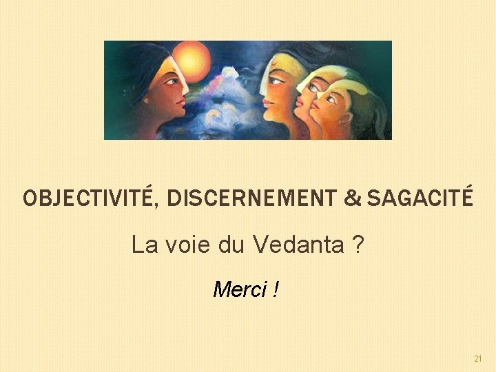 OBJECTIVITÉ, DISCERNEMENT & SAGACITÉ La voie du Vedanta ? Merci ! 21 