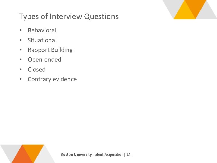 Types of Interview Questions • • • Behavioral Situational Rapport Building Open-ended Closed Contrary