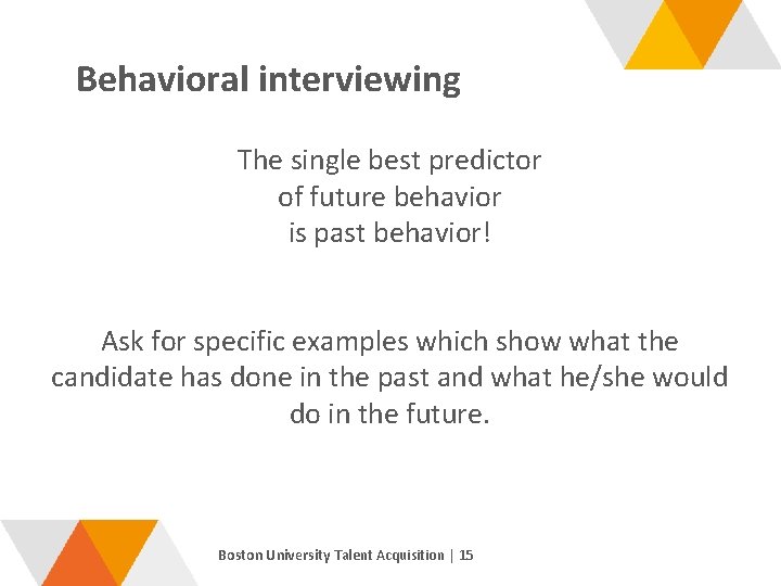 Behavioral interviewing The single best predictor of future behavior is past behavior! Ask for