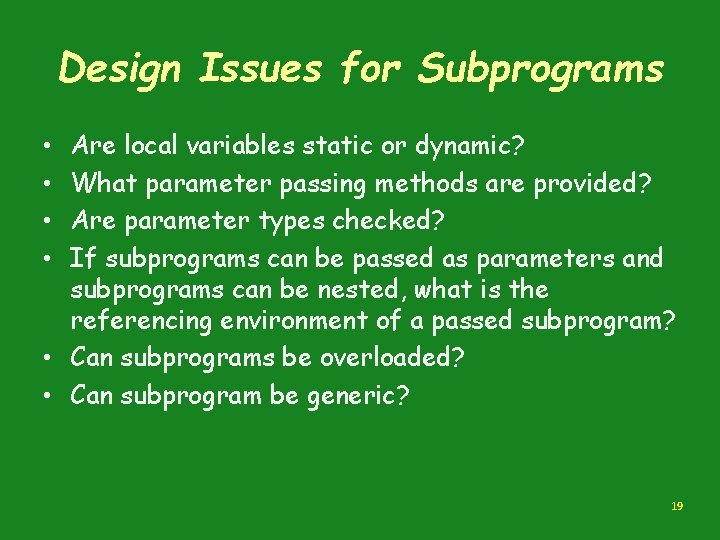Design Issues for Subprograms Are local variables static or dynamic? What parameter passing methods