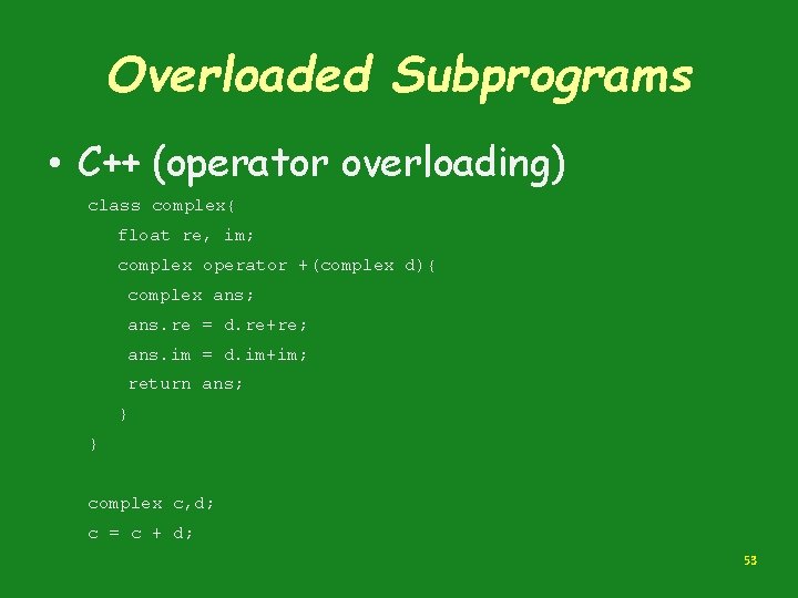 Overloaded Subprograms • C++ (operator overloading) class complex{ float re, im; complex operator +(complex