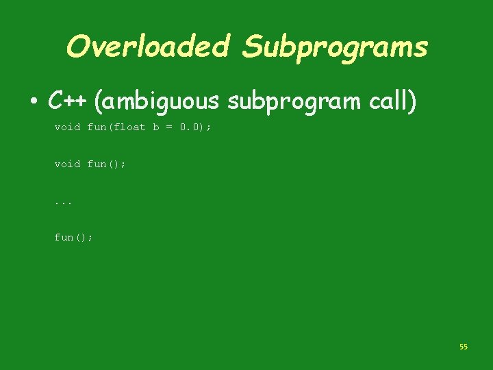 Overloaded Subprograms • C++ (ambiguous subprogram call) void fun(float b = 0. 0); void
