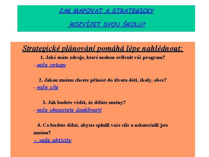 JAK MAPOVAT A STRATEGICKY ROZVÍJET SVOU ŠKOLU? Strategické plánování pomáhá lépe nahlédnout: 1. Jaké