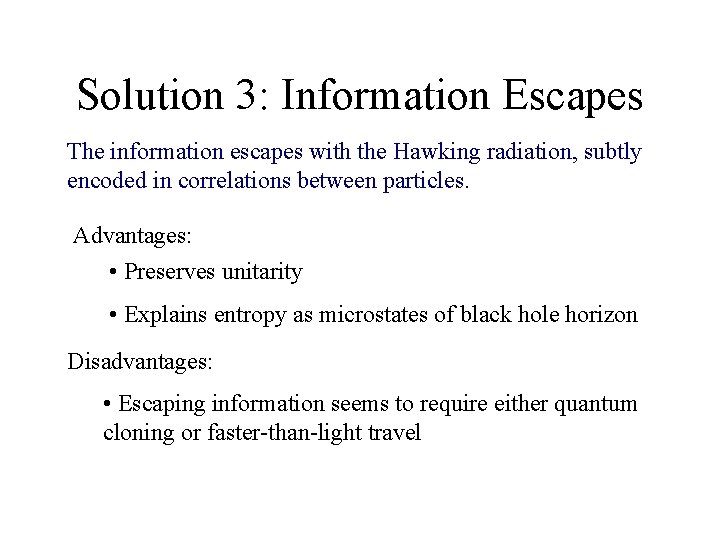 Solution 3: Information Escapes The information escapes with the Hawking radiation, subtly encoded in
