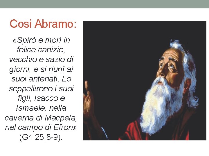 Cosi Abramo: «Spirò e morì in felice canizie, vecchio e sazio di giorni, e