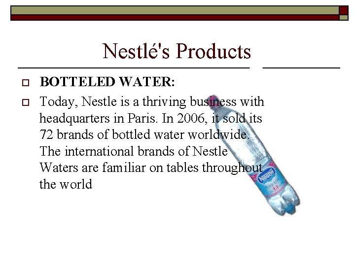  Nestlé's Products o o BOTTELED WATER: Today, Nestle is a thriving business with