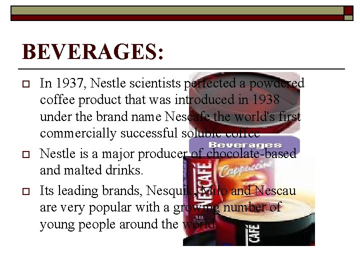 BEVERAGES: o o o In 1937, Nestle scientists perfected a powdered coffee product that