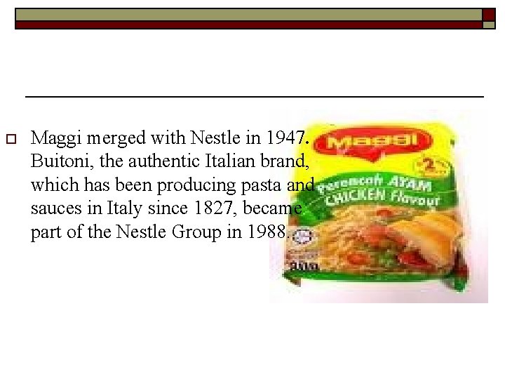 o Maggi merged with Nestle in 1947. Buitoni, the authentic Italian brand, which has