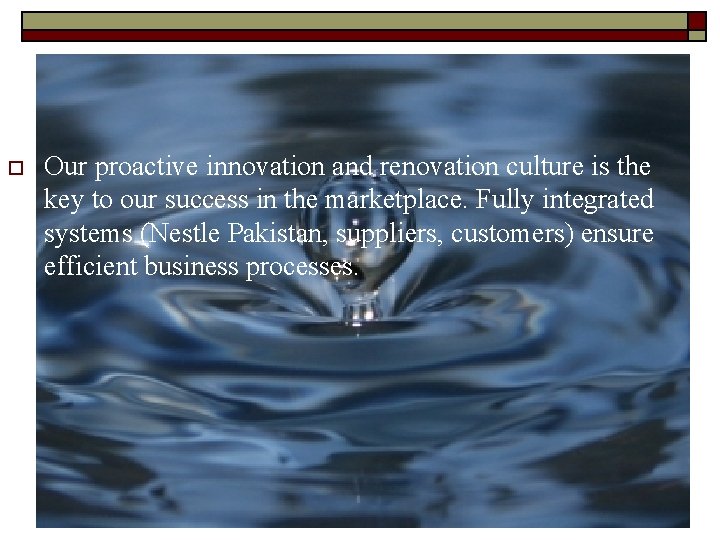 o Our proactive innovation and renovation culture is the key to our success in