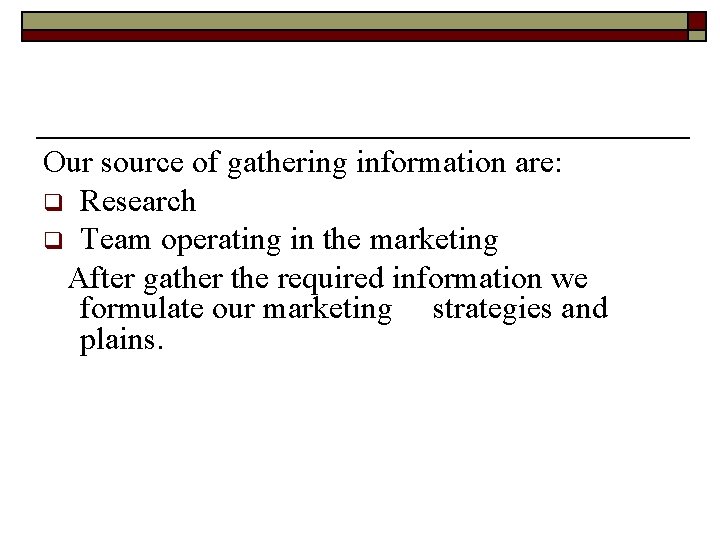 Our source of gathering information are: q Research q Team operating in the marketing