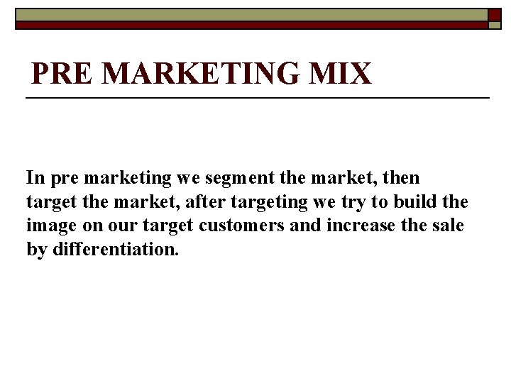 PRE MARKETING MIX In pre marketing we segment the market, then target the market,