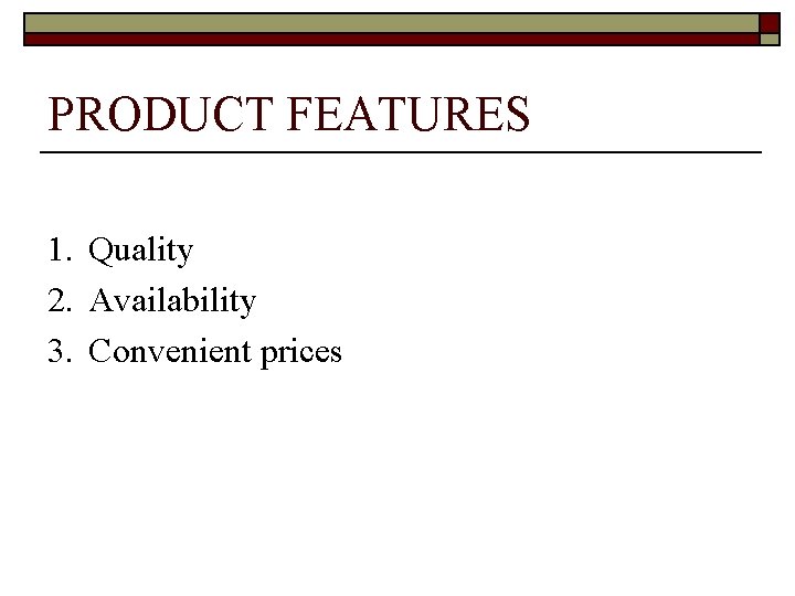 PRODUCT FEATURES 1. Quality 2. Availability 3. Convenient prices 