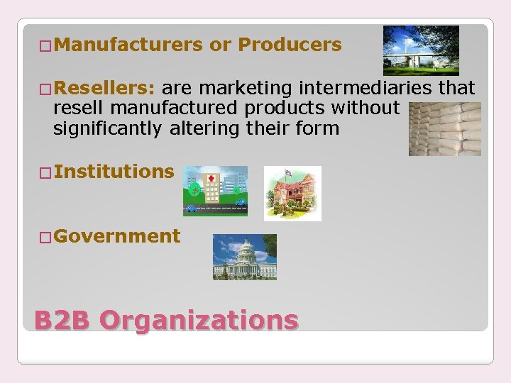 �Manufacturers or Producers �Resellers: are marketing intermediaries that resell manufactured products without significantly altering