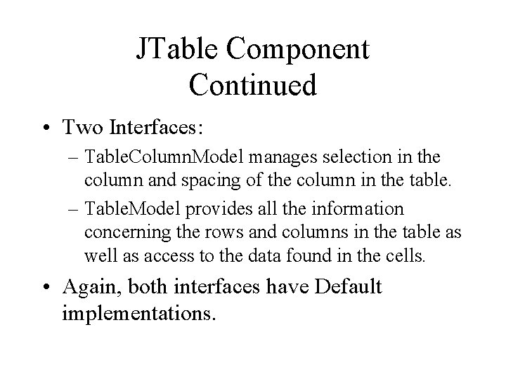 JTable Component Continued • Two Interfaces: – Table. Column. Model manages selection in the