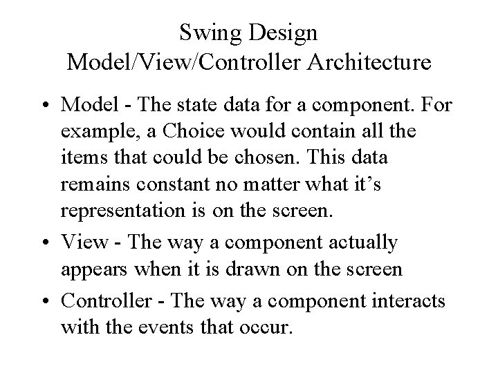 Swing Design Model/View/Controller Architecture • Model - The state data for a component. For