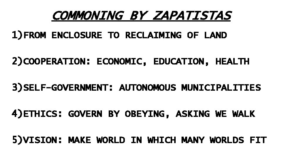 COMMONING BY ZAPATISTAS 1)FROM ENCLOSURE TO RECLAIMING OF LAND 2)COOPERATION: ECONOMIC, EDUCATION, HEALTH 3)SELF-GOVERNMENT: