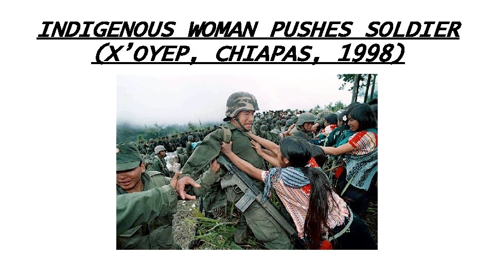 INDIGENOUS WOMAN PUSHES SOLDIER (X’OYEP, CHIAPAS, 1998) 