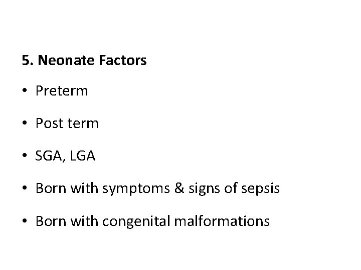 5. Neonate Factors • Preterm • Post term • SGA, LGA • Born with