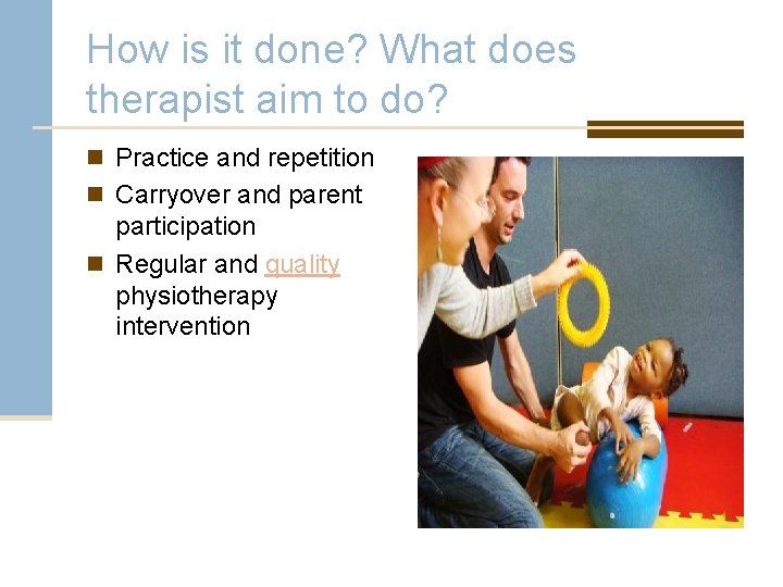 How is it done? What does therapist aim to do? n Practice and repetition