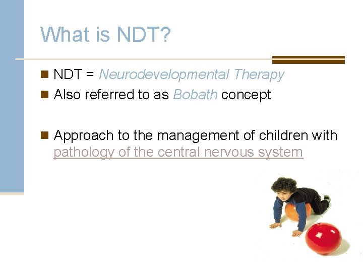 What is NDT? n NDT = Neurodevelopmental Therapy n Also referred to as Bobath