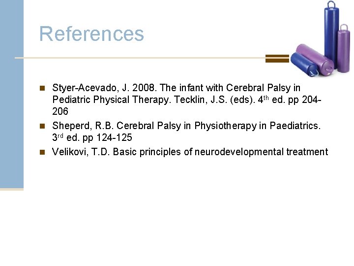 References n Styer-Acevado, J. 2008. The infant with Cerebral Palsy in Pediatric Physical Therapy.