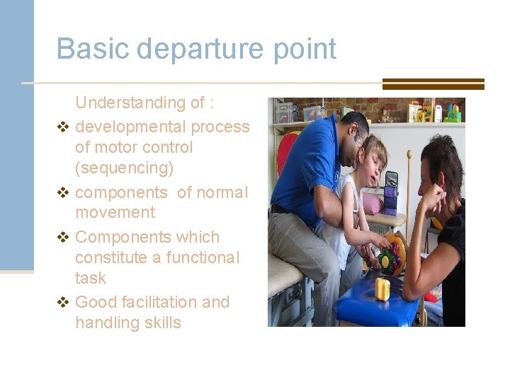 Basic departure point v v Understanding of : developmental process of motor control (sequencing)
