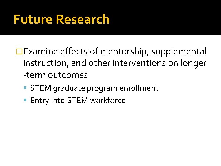 Future Research �Examine effects of mentorship, supplemental instruction, and other interventions on longer -term
