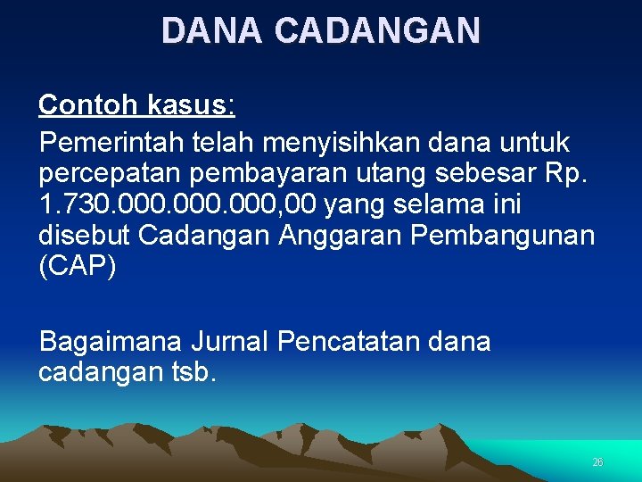 DANA CADANGAN Contoh kasus: Pemerintah telah menyisihkan dana untuk percepatan pembayaran utang sebesar Rp.