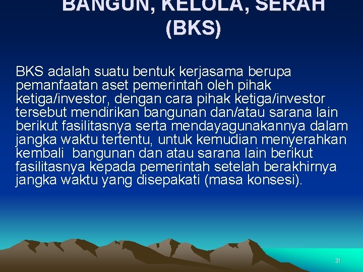 BANGUN, KELOLA, SERAH (BKS) BKS adalah suatu bentuk kerjasama berupa pemanfaatan aset pemerintah oleh