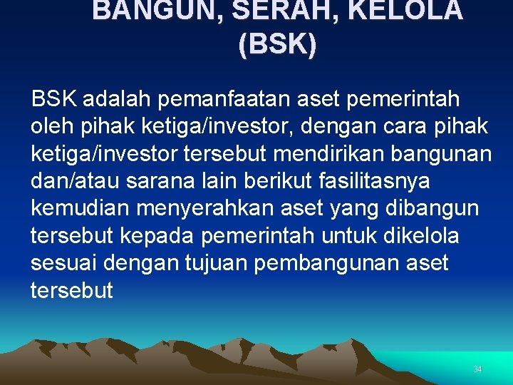 BANGUN, SERAH, KELOLA (BSK) BSK adalah pemanfaatan aset pemerintah oleh pihak ketiga/investor, dengan cara