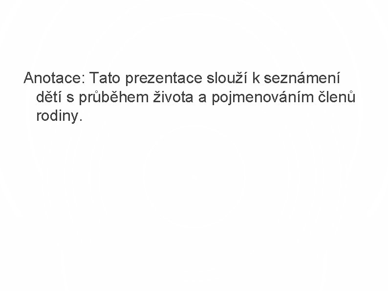 Anotace: Tato prezentace slouží k seznámení dětí s průběhem života a pojmenováním členů rodiny.