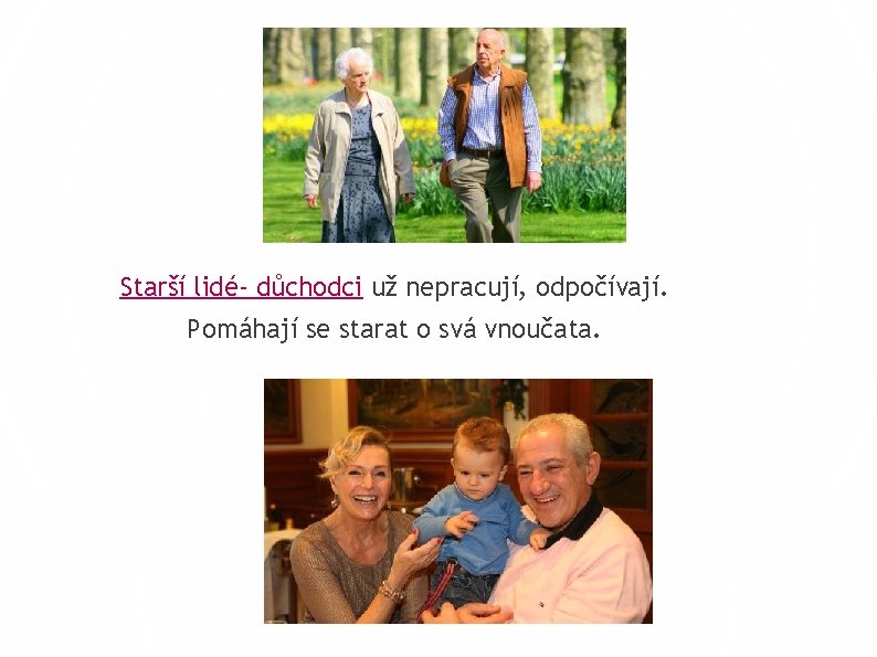 Starší lidé- důchodci už nepracují, odpočívají. Pomáhají se starat o svá vnoučata. 