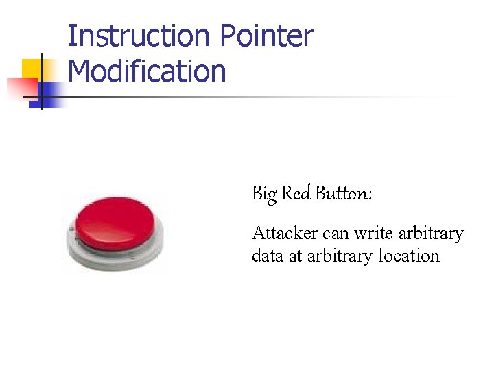 Instruction Pointer Modification Big Red Button: Attacker can write arbitrary data at arbitrary location