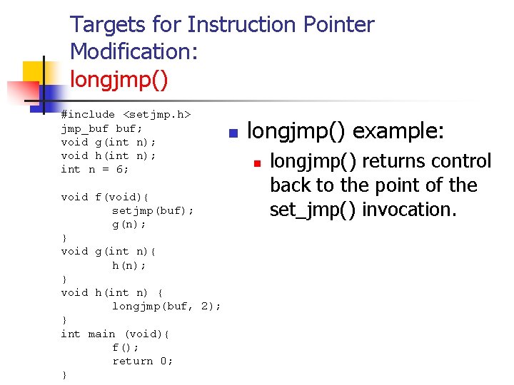 Targets for Instruction Pointer Modification: longjmp() #include <setjmp. h> jmp_buf buf; void g(int n);