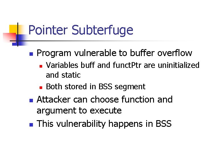 Pointer Subterfuge n Program vulnerable to buffer overflow n n Variables buff and funct.